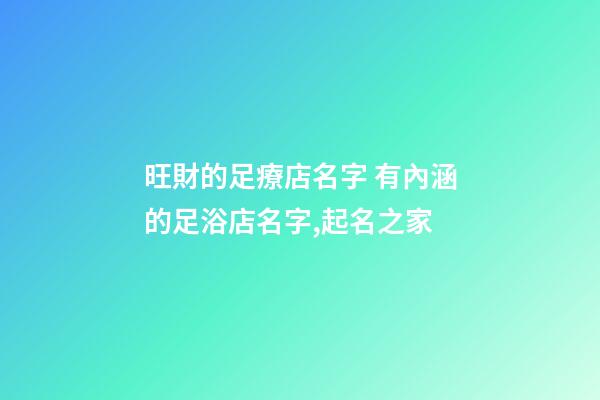 旺財的足療店名字 有內涵的足浴店名字,起名之家-第1張-店鋪起名-玄機派